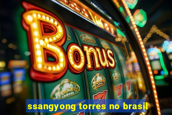 ssangyong torres no brasil